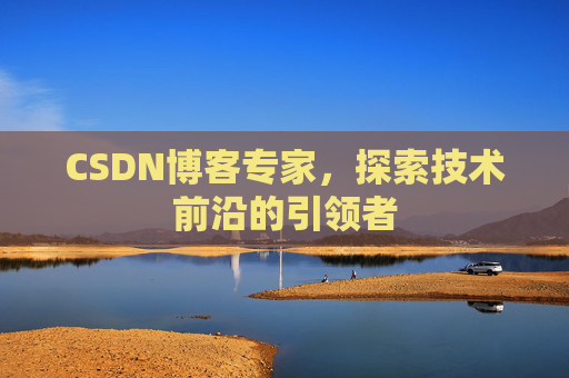 CSDN博客专家，探索技术前沿的引领者